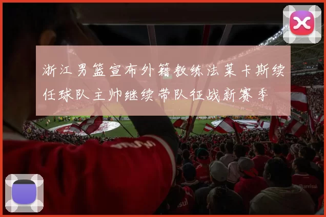 浙江男篮宣布外籍教练法莱卡斯续任球队主帅继续带队征战新赛季