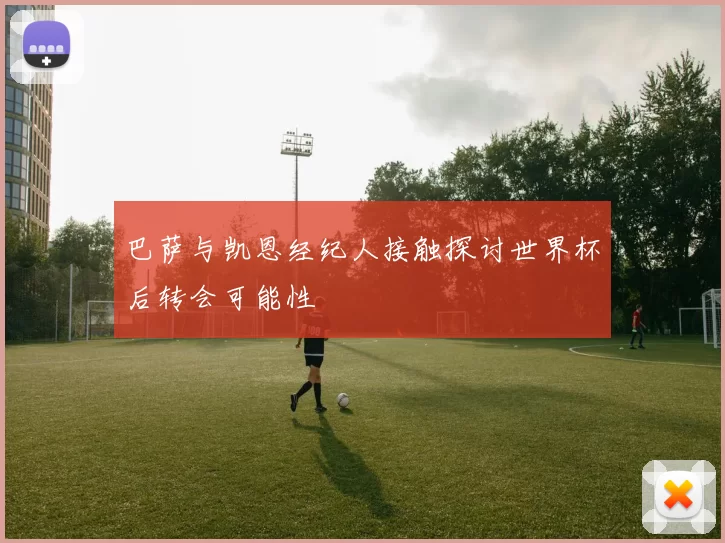 巴萨与凯恩经纪人接触探讨世界杯后转会可能性