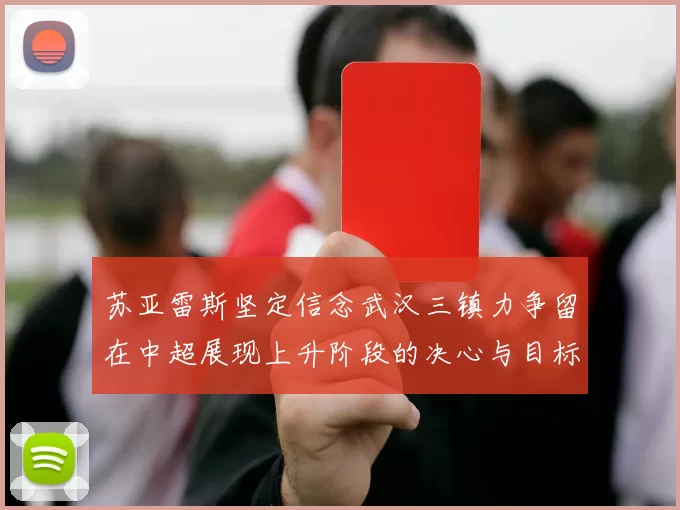 苏亚雷斯坚定信念武汉三镇力争留在中超展现上升阶段的决心与目标
