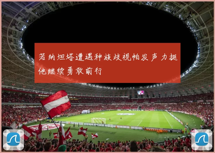 若纳坦塔遭遇种族歧视帕发声力挺他继续勇敢前行