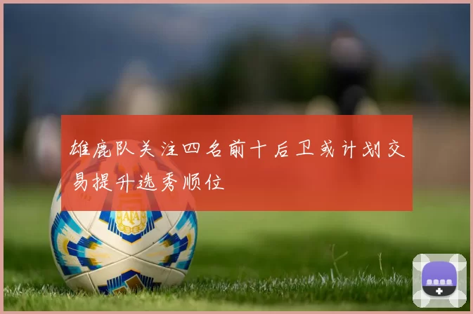 雄鹿队关注四名前十后卫或计划交易提升选秀顺位