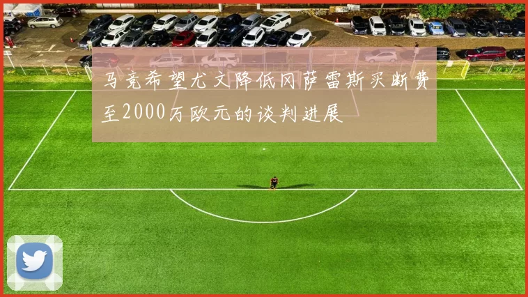 马竞希望尤文降低冈萨雷斯买断费至2000万欧元的谈判进展